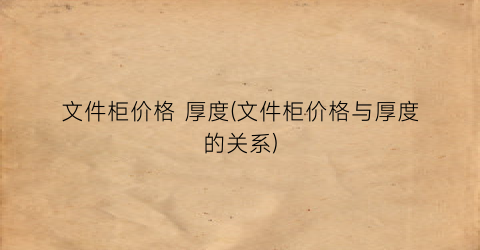 文件柜价格 厚度(文件柜价格与厚度的关系)
